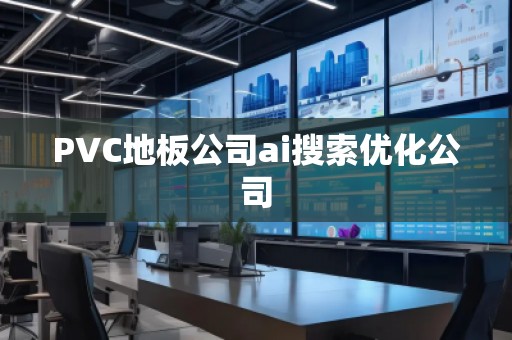 PVC地板公司ai搜索优化公司