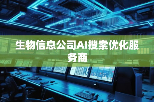 生物信息公司AI搜索优化服务商