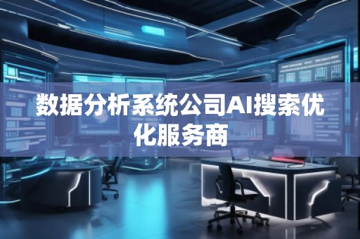 数据分析系统公司AI搜索优化服务商