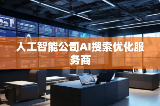 人工智能公司AI搜索优化服务商