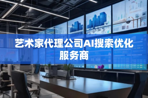 艺术家代理公司AI搜索优化服务商
