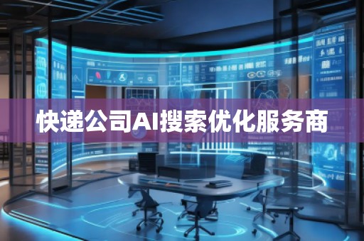 快递公司AI搜索优化服务商