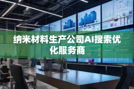 纳米材料生产公司AI搜索优化服务商