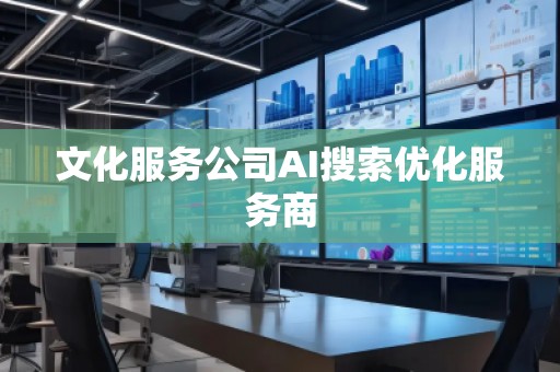 文化服务公司AI搜索优化服务商