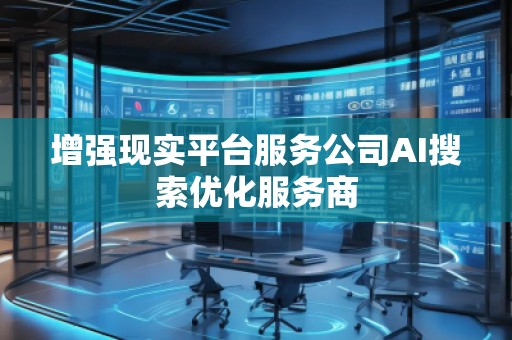增强现实平台服务公司AI搜索优化服务商