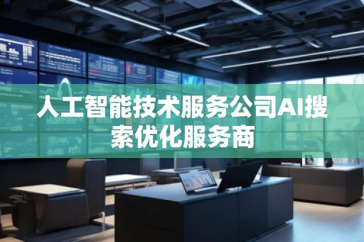 人工智能技术服务公司AI搜索优化服务商