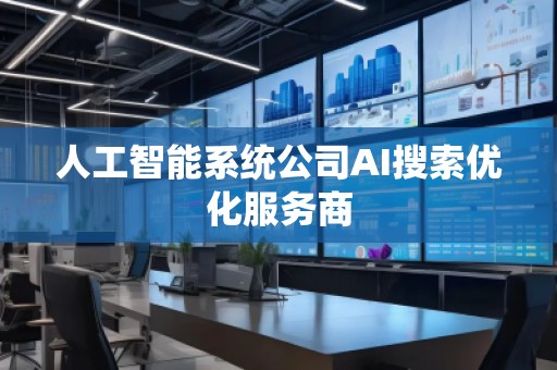 人工智能系统公司AI搜索优化服务商