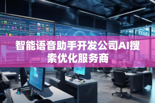 智能语音助手开发公司AI搜索优化服务商