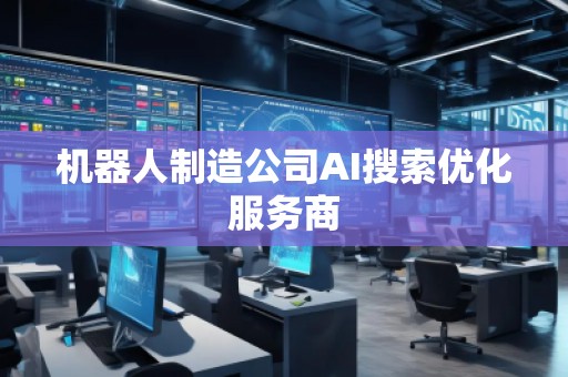 机器人制造公司AI搜索优化服务商