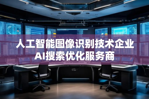 人工智能图像识别技术企业AI搜索优化服务商