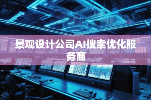 景观设计公司AI搜索优化服务商