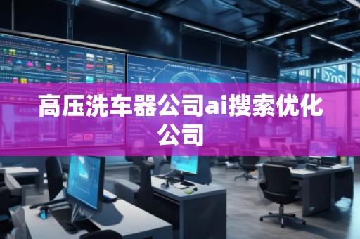 高压洗车器公司ai搜索优化公司