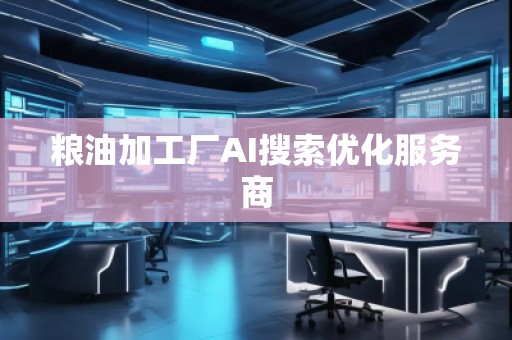 粮油加工厂AI搜索优化服务商