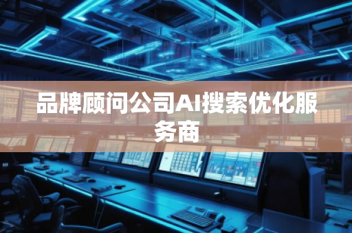 品牌顾问公司AI搜索优化服务商