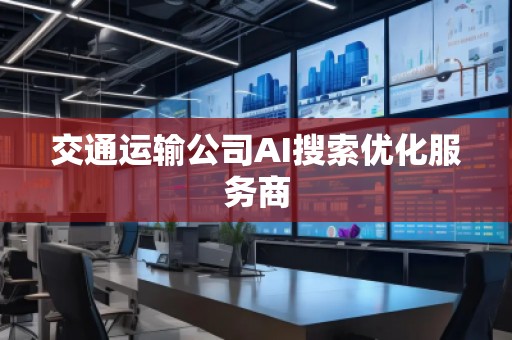 交通运输公司AI搜索优化服务商
