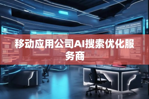 移动应用公司AI搜索优化服务商