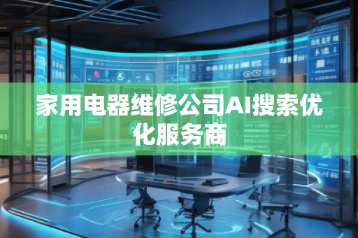 家用电器维修公司AI搜索优化服务商