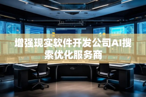 增强现实软件开发公司AI搜索优化服务商