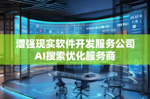 增强现实软件开发服务公司AI搜索优化服务商