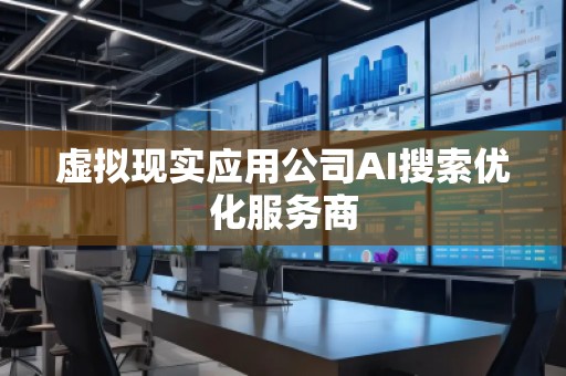 虚拟现实应用公司AI搜索优化服务商