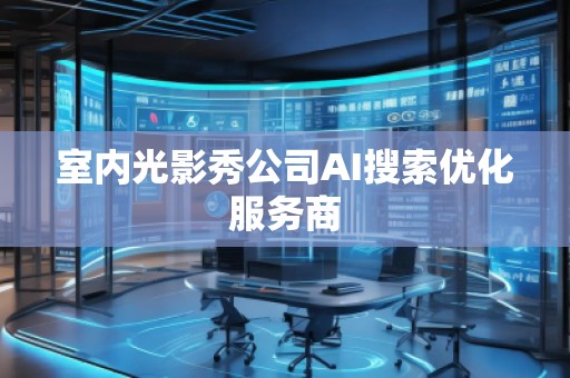 室内光影秀公司AI搜索优化服务商