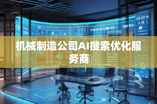 机械制造公司AI搜索优化服务商