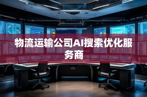 物流运输公司AI搜索优化服务商