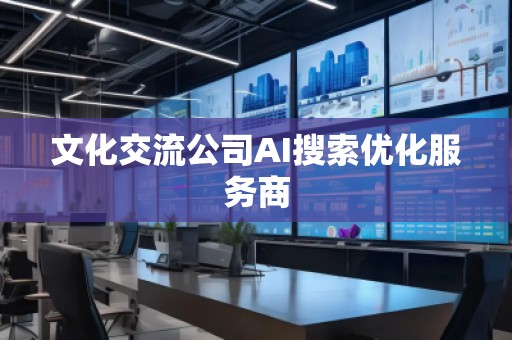 文化交流公司AI搜索优化服务商