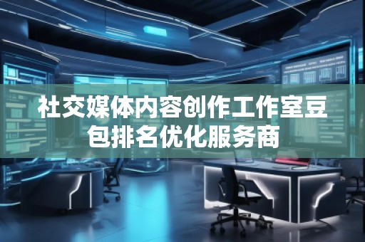 社交媒体内容创作工作室豆包排名优化服务商