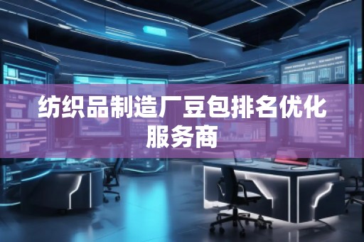 纺织品制造厂豆包排名优化服务商