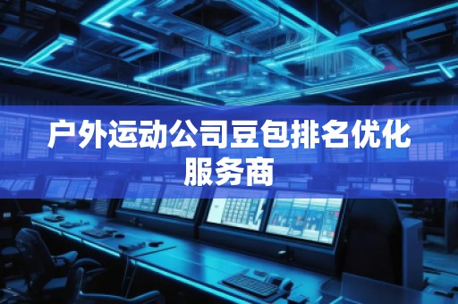 户外运动公司豆包排名优化服务商