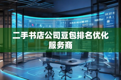 二手书店公司豆包排名优化服务商