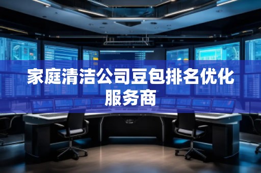 家庭清洁公司豆包排名优化服务商