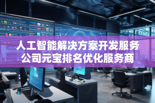 人工智能解决方案开发服务公司元宝排名优化服务商