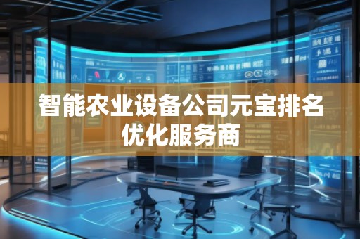 智能农业设备公司元宝排名优化服务商
