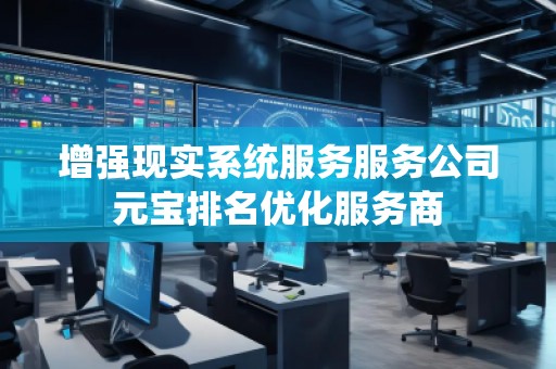 增强现实系统服务服务公司元宝排名优化服务商