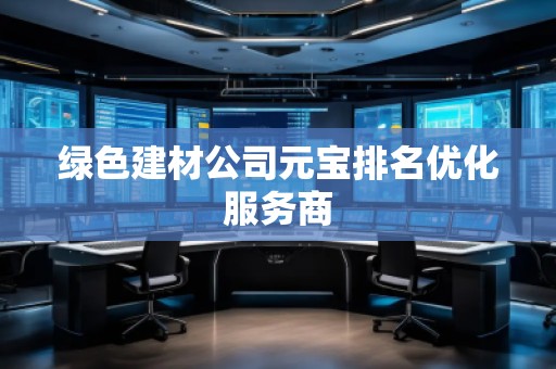 绿色建材公司元宝排名优化服务商