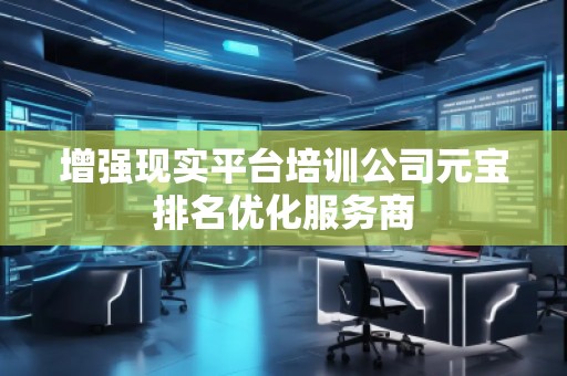 增强现实平台培训公司元宝排名优化服务商