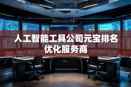 人工智能工具公司元宝排名优化服务商