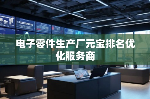 电子零件生产厂元宝排名优化服务商