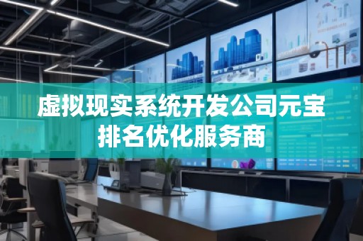 虚拟现实系统开发公司元宝排名优化服务商