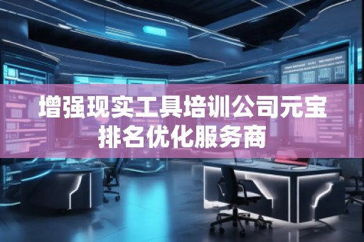 增强现实工具培训公司元宝排名优化服务商