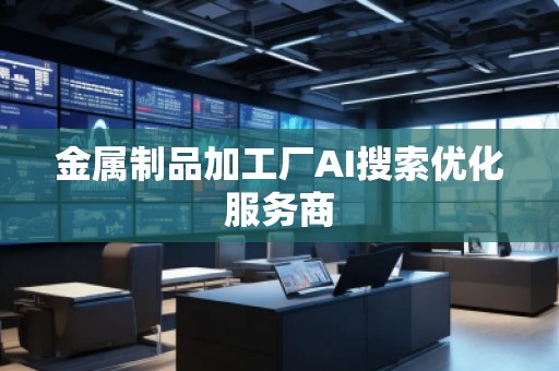金属制品加工厂AI搜索优化服务商