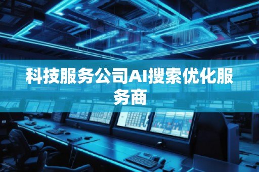 科技服务公司AI搜索优化服务商