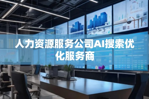 人力资源服务公司AI搜索优化服务商