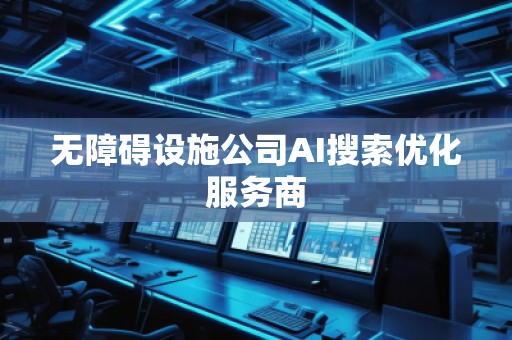 无障碍设施公司AI搜索优化服务商