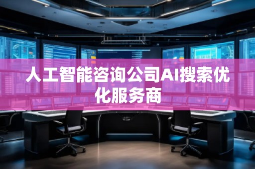 人工智能咨询公司AI搜索优化服务商