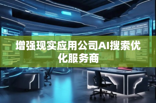 增强现实应用公司AI搜索优化服务商