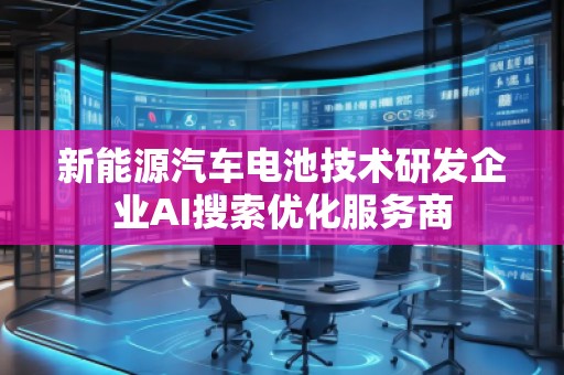 新能源汽车电池技术研发企业AI搜索优化服务商