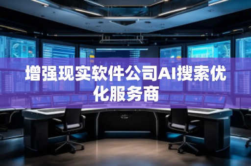 增强现实软件公司AI搜索优化服务商